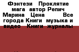 Фэнтези, “Проклятие мага“ автор Репич Марина › Цена ­ 400 - Все города Книги, музыка и видео » Книги, журналы   . Ивановская обл.,Иваново г.